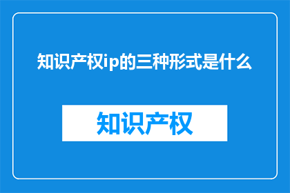 知识产权ip的三种形式是什么(知识产权的三种形式是什么？)
