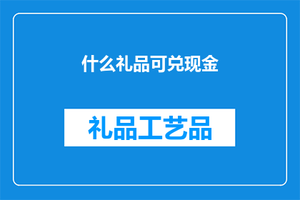 什么礼品可兑现金(什么礼品能兑现金？)