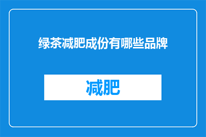 绿茶减肥成份有哪些品牌(绿茶减肥成分有哪些品牌？)