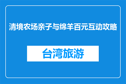 清境农场亲子与绵羊百元互动攻略(清境农场亲子互动攻略：百元能与绵羊亲密接触吗？)