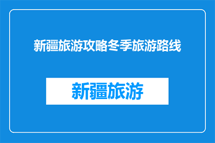 新疆旅游攻略冬季旅游路线(冬季新疆旅游攻略：你准备好探索这个神奇的地方了吗？)