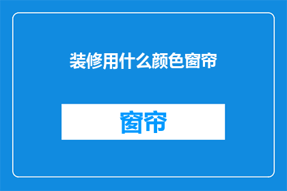 装修用什么颜色窗帘(装修时，选择什么颜色的窗帘最为合适？)