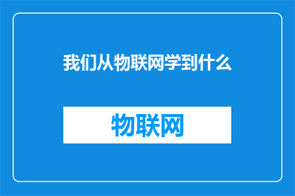 我们从物联网学到什么(我们如何从物联网的实践中汲取智慧？)