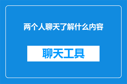 两个人聊天了解什么内容(两人交谈，究竟在探讨哪些话题？)