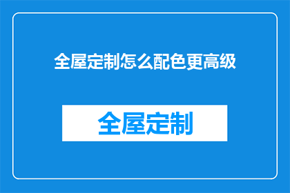 全屋定制怎么配色更高级(如何通过全屋定制提升家居色彩的高级感？)