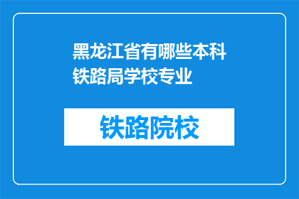 黑龙江省有哪些本科铁路局学校专业(黑龙江省的本科铁路局学校有哪些专业？)