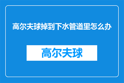 高尔夫球掉到下水管道里怎么办(高尔夫球不慎落入下水管道，该如何处理？)