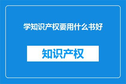 学知识产权要用什么书好(如何选择合适的书籍学习知识产权？)