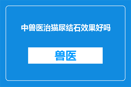 中兽医治猫尿结石效果好吗(中兽医治疗猫尿结石效果如何？)