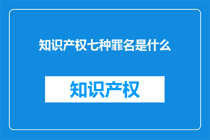 知识产权七种罪名是什么(知识产权七种罪名是什么？)