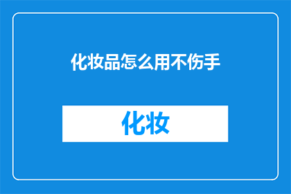 化妆品怎么用不伤手(如何正确使用化妆品而不伤害手部肌肤？)