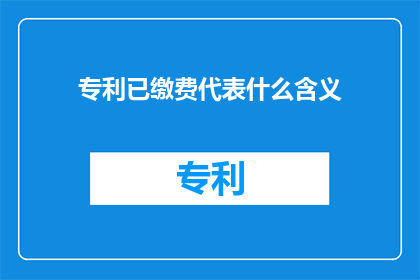 专利已缴费代表什么含义(专利缴费后意味着什么？)