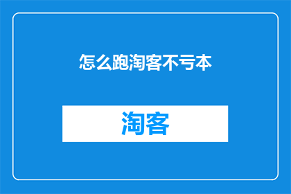 怎么跑淘客不亏本(如何有效运营淘客业务，确保不亏损？)