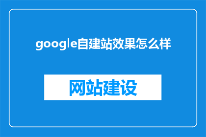google自建站效果怎么样(Google自建站的效果如何？)