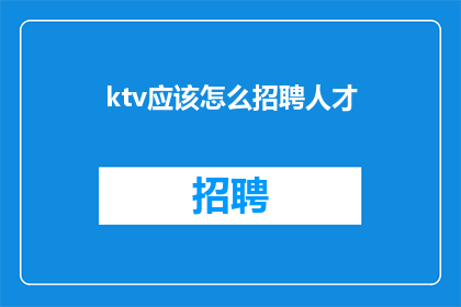 ktv应该怎么招聘人才(如何吸引KTV行业人才？)