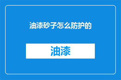 油漆砂子怎么防护的(如何有效防护油漆砂子？)