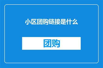 小区团购链接是什么(小区团购链接是什么？)