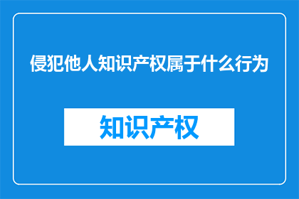 侵犯他人知识产权属于什么行为(侵犯他人知识产权是什么行为？)