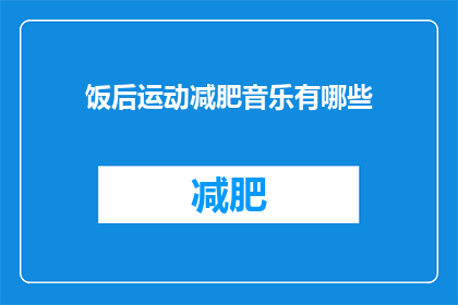 饭后运动减肥音乐有哪些(有哪些饭后运动减肥音乐？)
