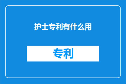 护士专利有什么用(护士专利究竟有何用途？)