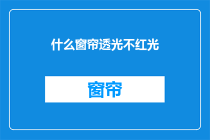 什么窗帘透光不红光(如何挑选窗帘以有效阻挡红光而不透光？)