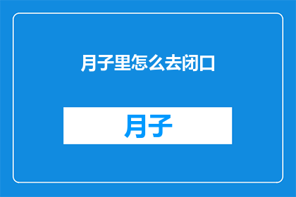 月子里怎么去闭口(月子期间如何有效避免口腔问题？)