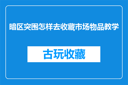 暗区突围怎样去收藏市场物品教学(如何收藏暗区突围中的市场物品？)