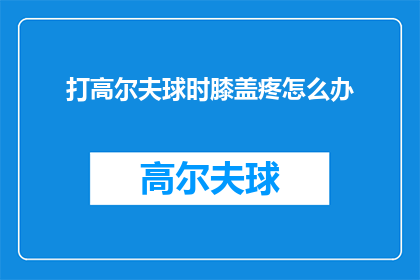 打高尔夫球时膝盖疼怎么办(高尔夫球爱好者遭遇膝盖疼痛，该如何应对？)