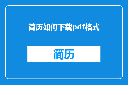 简历如何下载pdf格式(如何将简历转换为PDF格式？)