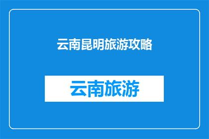 云南昆明旅游攻略(云南昆明旅游攻略：您不可错过的旅行指南？)