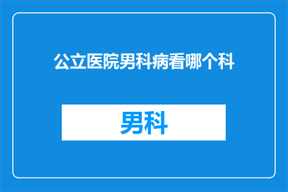 公立医院男科病看哪个科(男科疾病，应向哪个科室求助？)