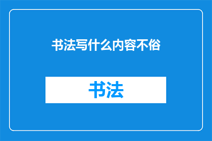 书法写什么内容不俗(书法书写什么内容才不俗？)