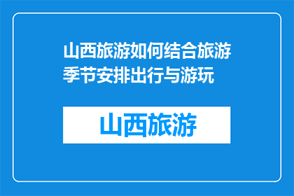 山西旅游如何结合旅游季节安排出行与游玩(如何根据季节安排山西旅游行程？)