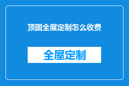 顶固全屋定制怎么收费(顶固全屋定制的收费标准是什么？)
