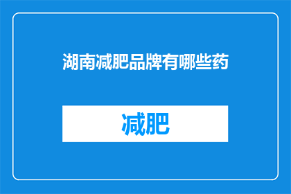 湖南减肥品牌有哪些药(湖南地区有哪些减肥药物品牌？)