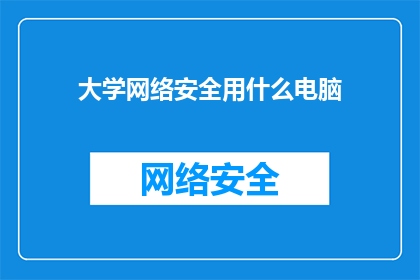 大学网络安全用什么电脑(大学网络安全应配备哪种电脑？)