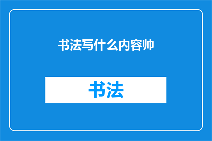 书法写什么内容帅(书法中，哪些内容最吸引人？)