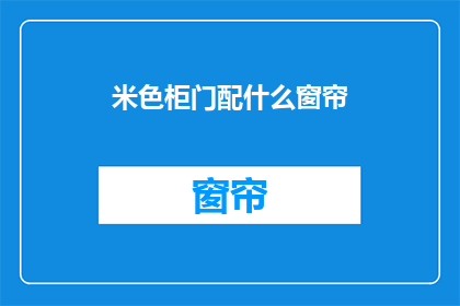 米色柜门配什么窗帘(米色柜门搭配什么窗帘？)