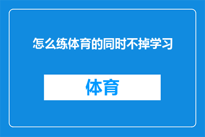 怎么练体育的同时不掉学习(如何平衡体育活动与学业学习，确保两者互不影响？)
