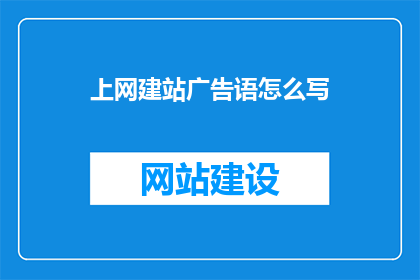上网建站广告语怎么写(如何撰写吸引眼球的上网建站广告语？)