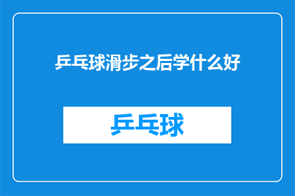 乒乓球滑步之后学什么好(乒乓球滑步技巧之后，应学习哪些进阶动作？)