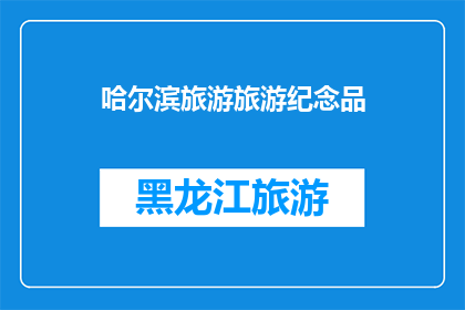 哈尔滨旅游旅游纪念品(哈尔滨旅游，你带什么纪念品回家？)