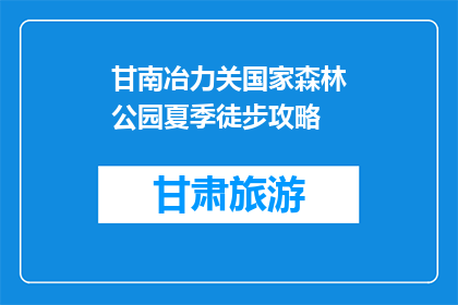 甘南冶力关国家森林公园夏季徒步攻略(甘南冶力关国家森林公园夏季徒步攻略疑问句长标题：如何规划一次完美的夏季徒步之旅？)