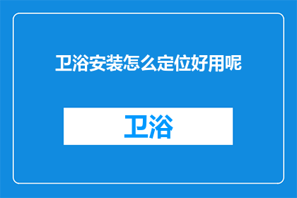 卫浴安装怎么定位好用呢(如何确定卫浴安装位置以实现最佳使用效果？)
