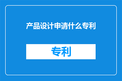 产品设计申请什么专利(如何申请专利以保护产品设计？)