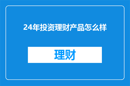 24年投资理财产品怎么样(2024年投资理财产品表现如何？)