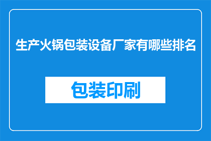 生产火锅包装设备厂家有哪些排名(哪些厂家在生产火锅包装设备领域排名靠前？)