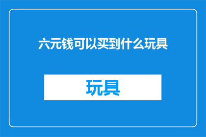 六元钱可以买到什么玩具(六元能购何玩具？)