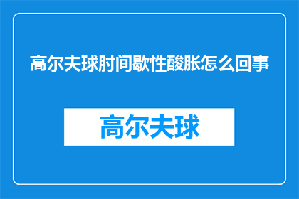 高尔夫球肘间歇性酸胀怎么回事(高尔夫球肘间歇性酸胀的原因是什么？)