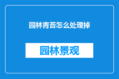 园林青苔怎么处理掉(如何处理园林中的青苔问题？)